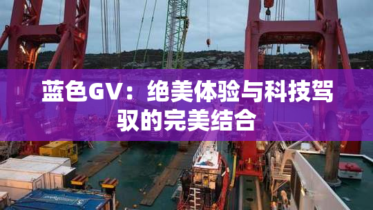 蓝色GV：绝美体验与科技驾驭的完美结合