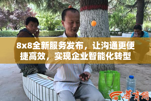 8x8全新服务发布，让沟通更便捷高效，实现企业智能化转型