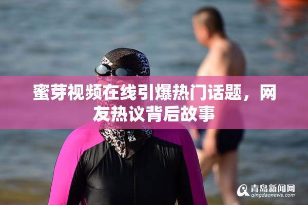 蜜芽视频在线引爆热门话题，网友热议背后故事