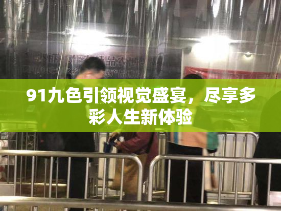 91九色引领视觉盛宴，尽享多彩人生新体验