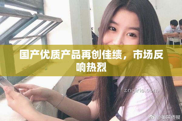 国产优质产品再创佳绩，市场反响热烈