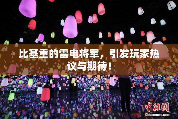 比基重的雷电将军，引发玩家热议与期待！