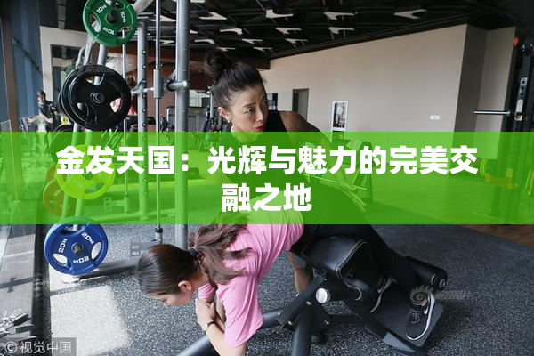 金发天国：光辉与魅力的完美交融之地