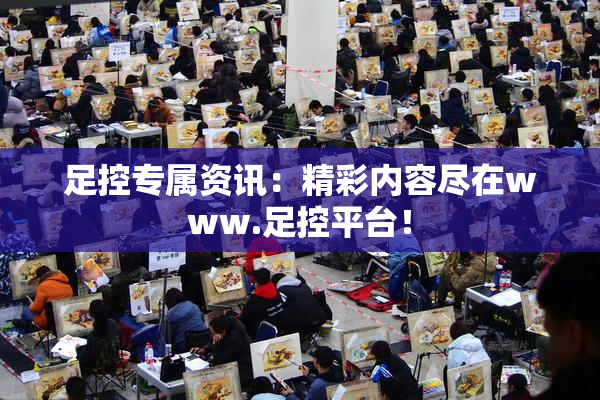足控专属资讯：精彩内容尽在www.足控平台！