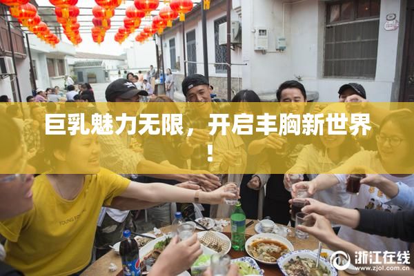 巨乳魅力无限，开启丰胸新世界！
