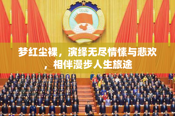 梦红尘裸，演绎无尽情愫与悲欢，相伴漫步人生旅途