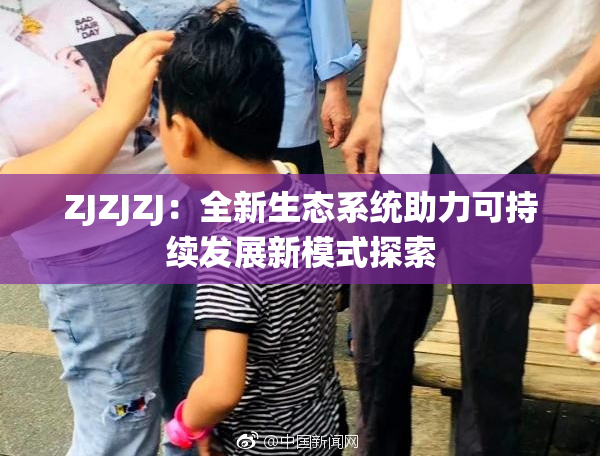 ZJZJZJ：全新生态系统助力可持续发展新模式探索