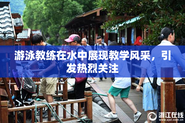游泳教练在水中展现教学风采，引发热烈关注