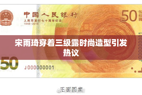 宋雨琦穿着三级露时尚造型引发热议