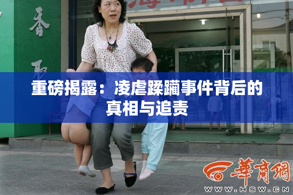 重磅揭露：凌虐蹂躏事件背后的真相与追责