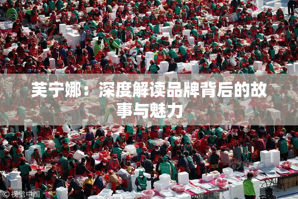 芙宁娜：深度解读品牌背后的故事与魅力