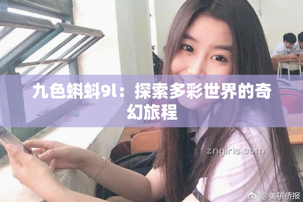 九色蝌蚪9l：探索多彩世界的奇幻旅程