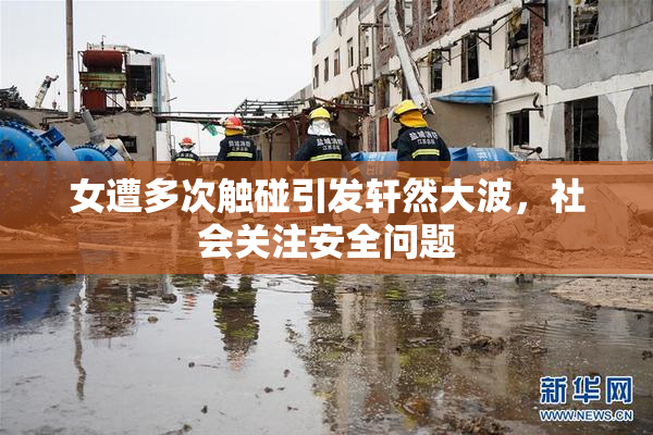 女遭多次触碰引发轩然大波，社会关注安全问题