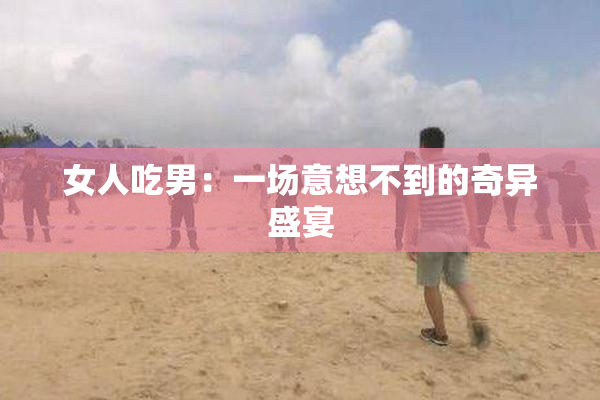 女人吃男：一场意想不到的奇异盛宴