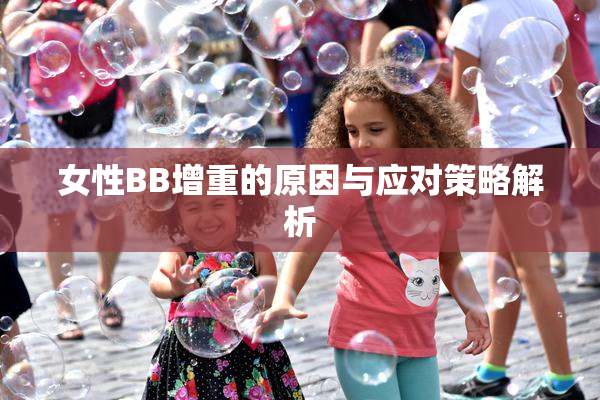 女性BB增重的原因与应对策略解析