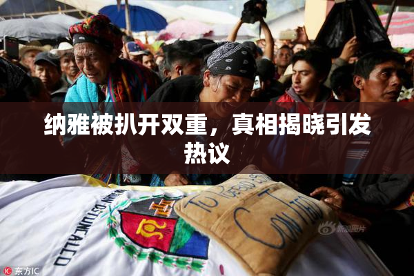 纳雅被扒开双重，真相揭晓引发热议