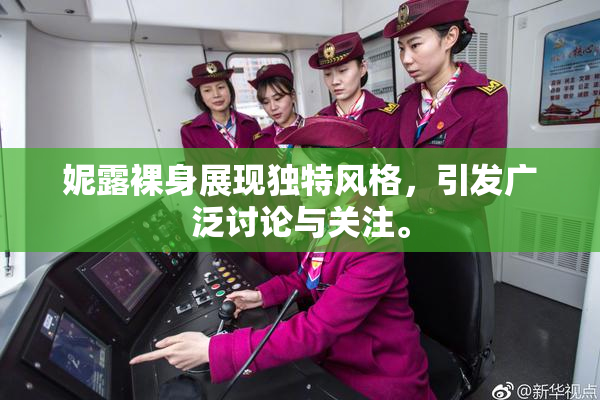妮露裸身展现独特风格，引发广泛讨论与关注。