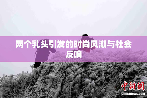 两个乳头引发的时尚风潮与社会反响