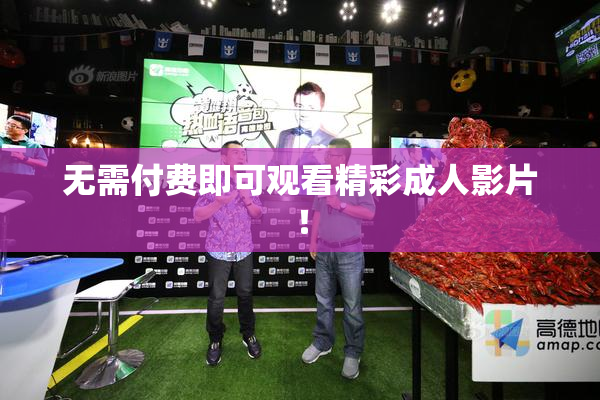 无需付费即可观看精彩成人影片！