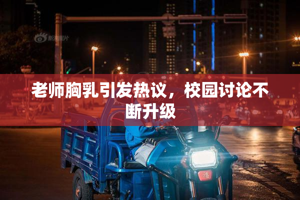 老师胸乳引发热议，校园讨论不断升级