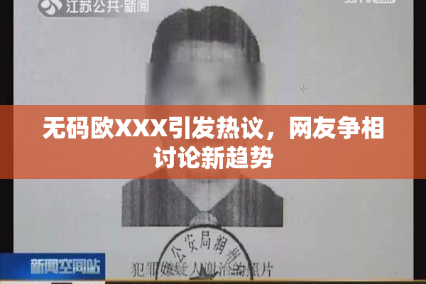 无码欧XXX引发热议，网友争相讨论新趋势