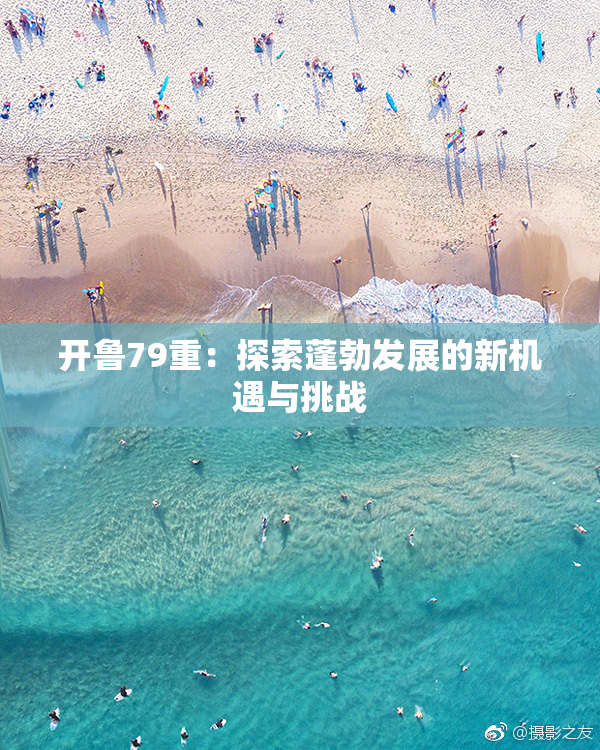 开鲁79重：探索蓬勃发展的新机遇与挑战