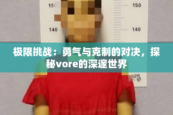 极限挑战：勇气与克制的对决，探秘vore的深邃世界