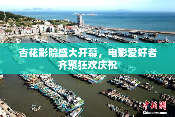 杏花影院盛大开幕，电影爱好者齐聚狂欢庆祝