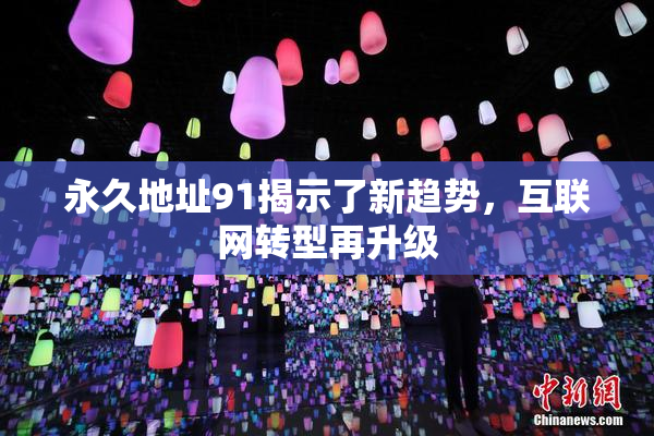 永久地址91揭示了新趋势，互联网转型再升级