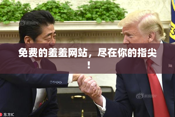 免费的羞羞网站，尽在你的指尖！