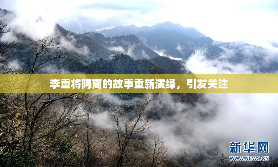 李重将阿离的故事重新演绎，引发关注