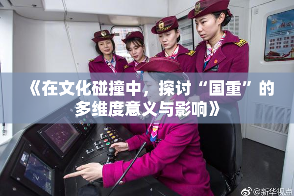 《在文化碰撞中，探讨“国重”的多维度意义与影响》