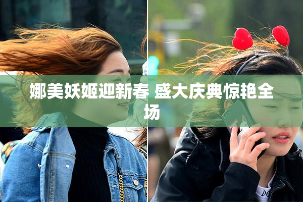 娜美妖姬迎新春 盛大庆典惊艳全场