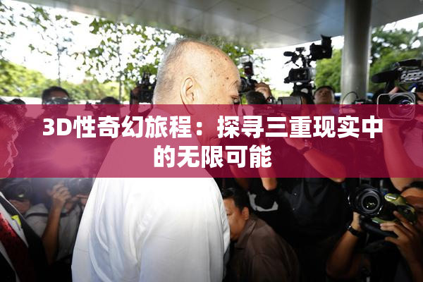 3D性奇幻旅程：探寻三重现实中的无限可能