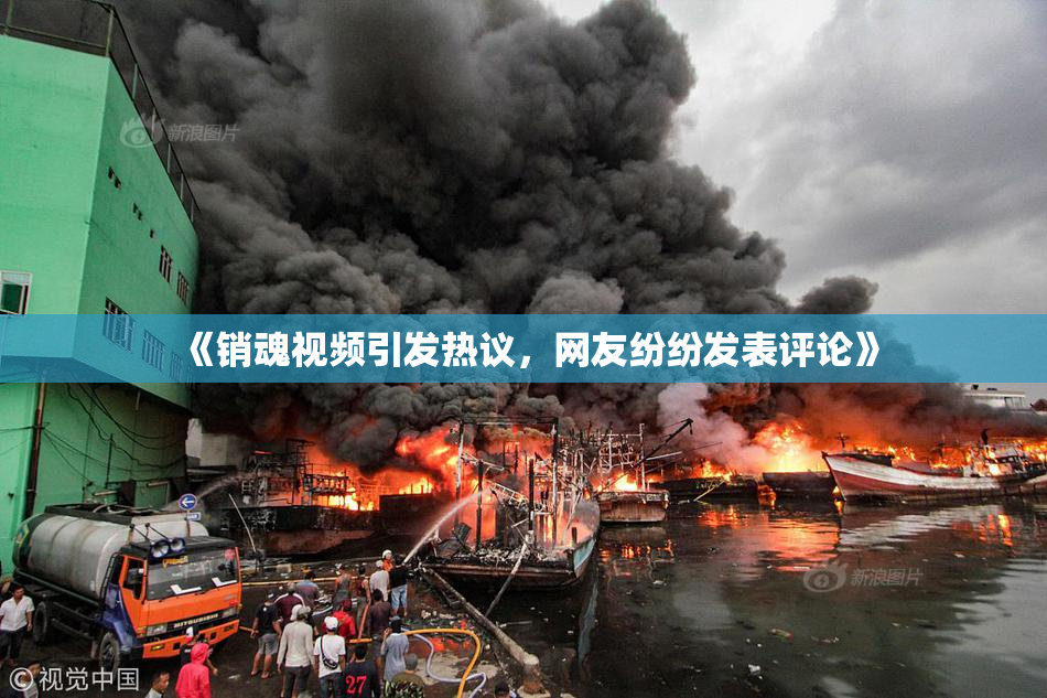 《销魂视频引发热议，网友纷纷发表评论》