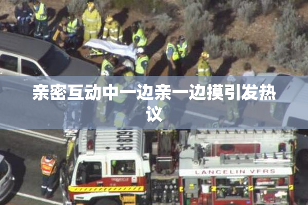 亲密互动中一边亲一边摸引发热议