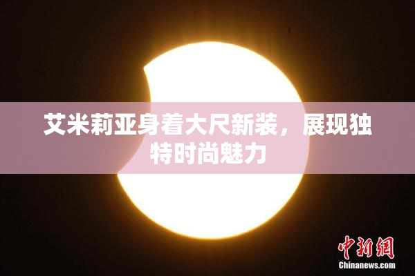 艾米莉亚身着大尺新装，展现独特时尚魅力
