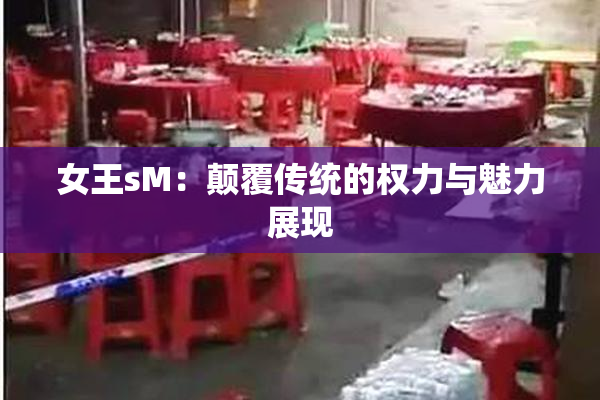 女王sM：颠覆传统的权力与魅力展现