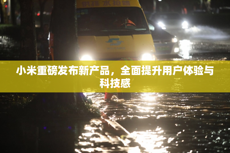 小米重磅发布新产品，全面提升用户体验与科技感