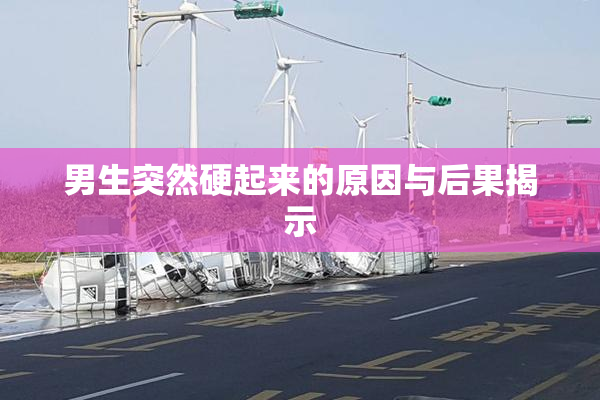 男生突然硬起来的原因与后果揭示