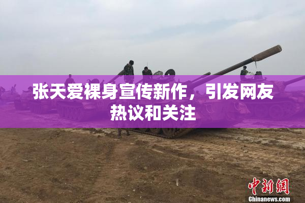 张天爱裸身宣传新作，引发网友热议和关注