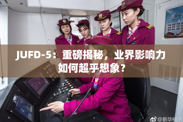 JUFD-5：重磅揭秘，业界影响力如何超乎想象？