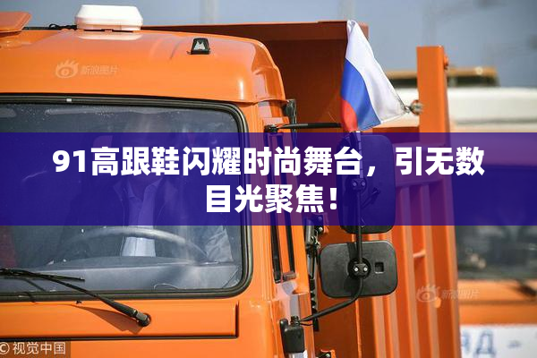91高跟鞋闪耀时尚舞台，引无数目光聚焦！