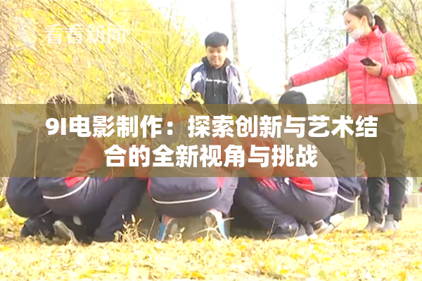9I电影制作：探索创新与艺术结合的全新视角与挑战