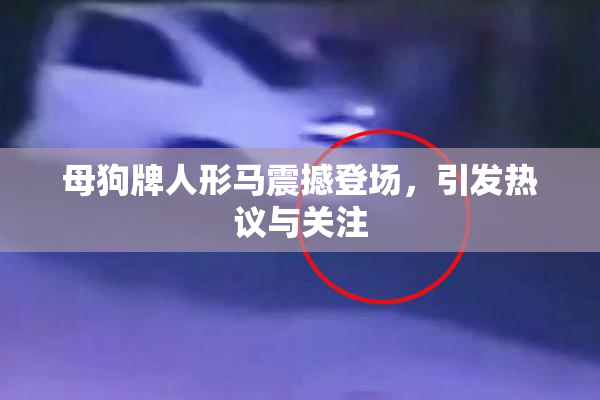 母狗牌人形马震撼登场，引发热议与关注