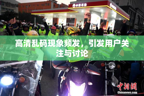 高清乱码现象频发，引发用户关注与讨论