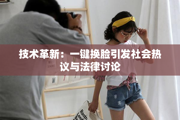 技术革新：一键换脸引发社会热议与法律讨论