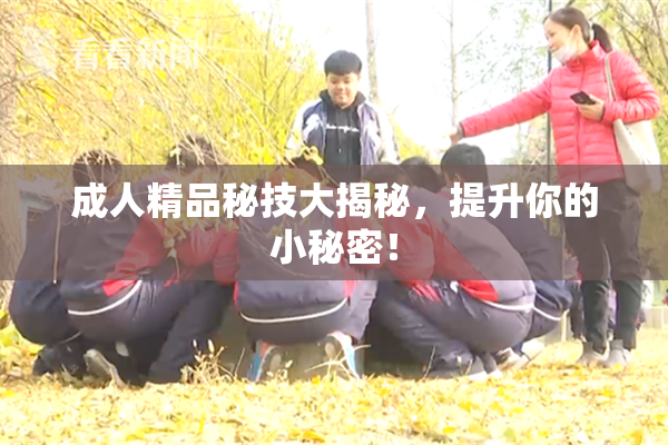 成人精品秘技大揭秘，提升你的小秘密！