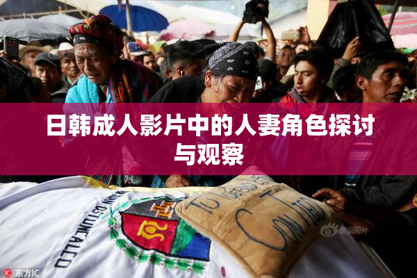 日韩成人影片中的人妻角色探讨与观察