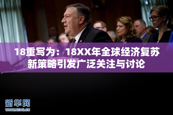18重写为：18XX年全球经济复苏新策略引发广泛关注与讨论